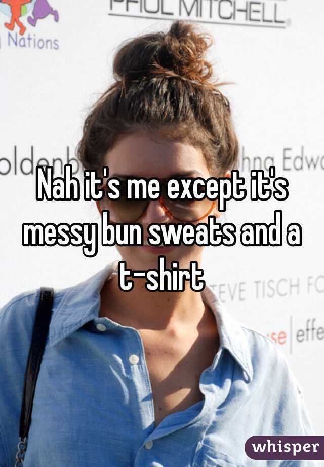 Nah it's me except it's messy bun sweats and a t-shirt