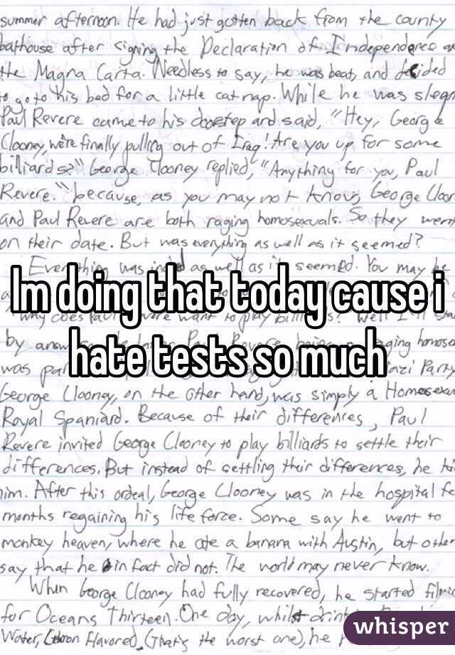 Im doing that today cause i hate tests so much 