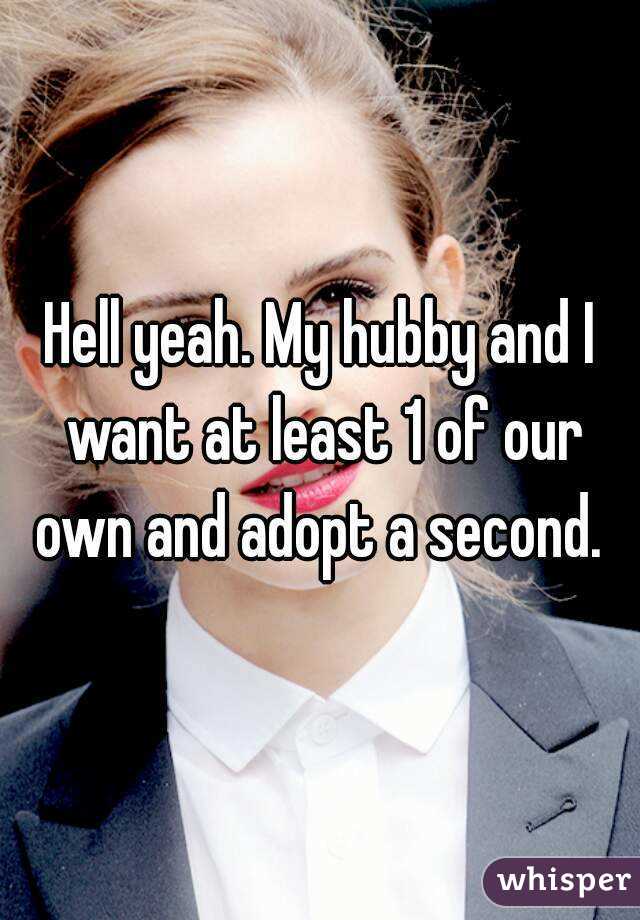 Hell yeah. My hubby and I want at least 1 of our own and adopt a second. 