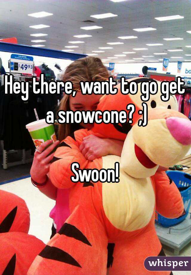 Hey there, want to go get a snowcone? ;)

Swoon!