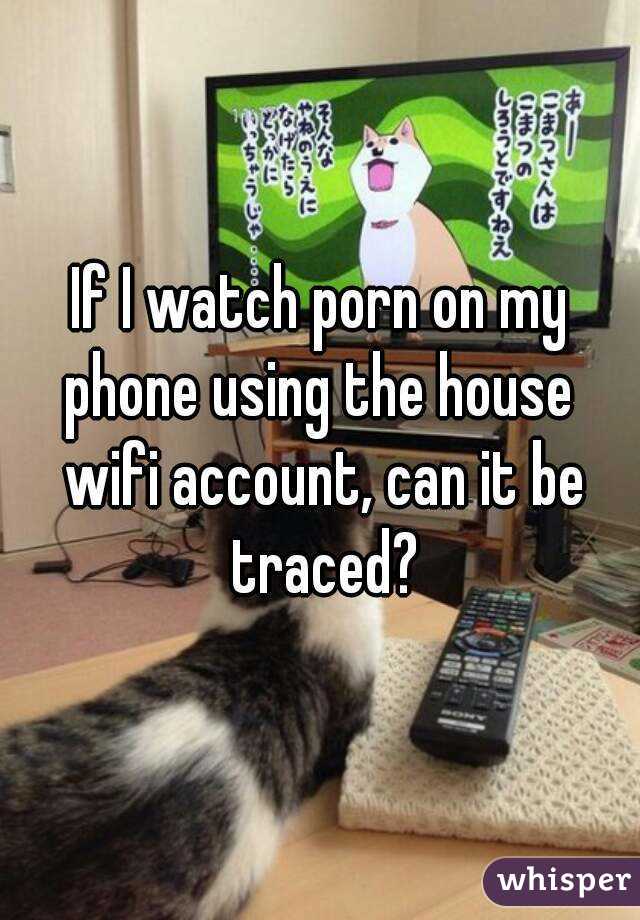 If I watch porn on my phone using the house  wifi account, can it be traced?