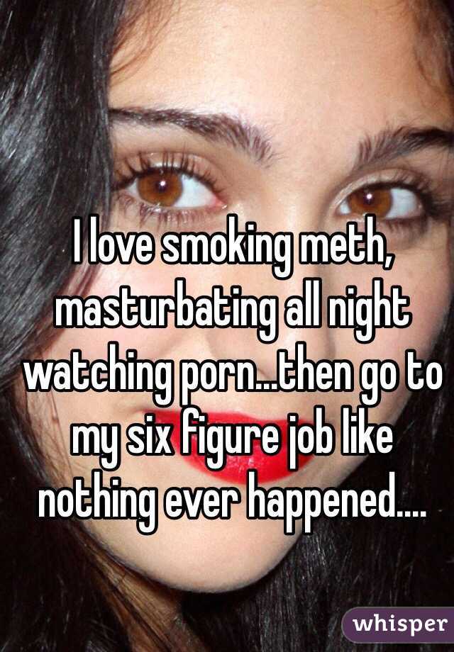 I love smoking meth, masturbating all night watching porn...then go to my six figure job like nothing ever happened....