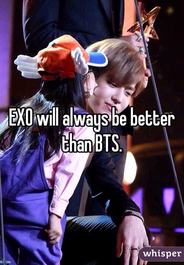 EXO will always be better than BTS. 