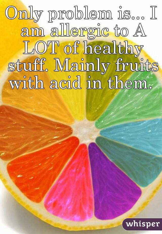 Only problem is... I am allergic to A LOT of healthy stuff. Mainly fruits with acid in them. 