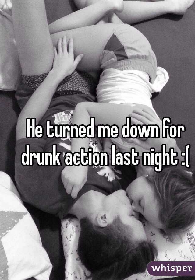 He turned me down for drunk action last night :(
