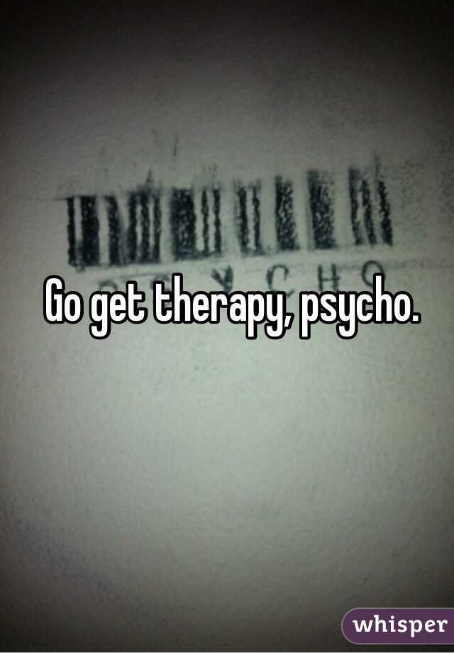 Go get therapy, psycho. 