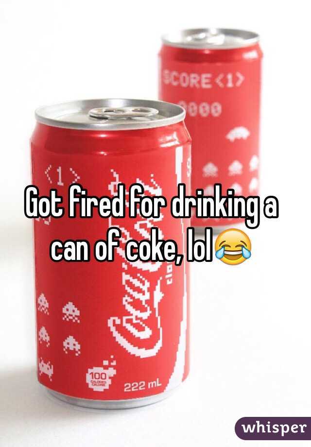 Got fired for drinking a can of coke, lol😂