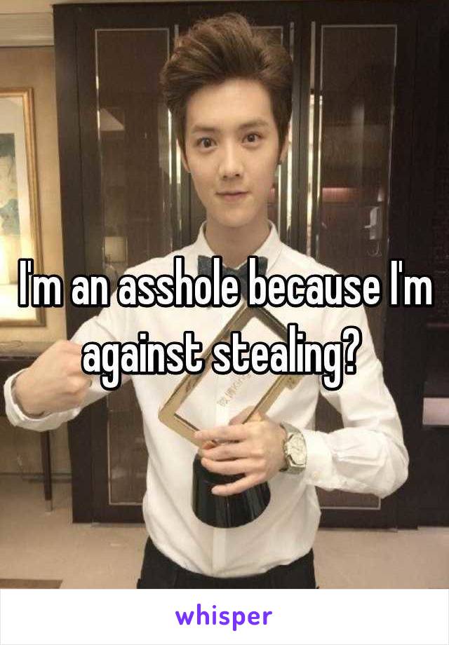 I'm an asshole because I'm against stealing? 