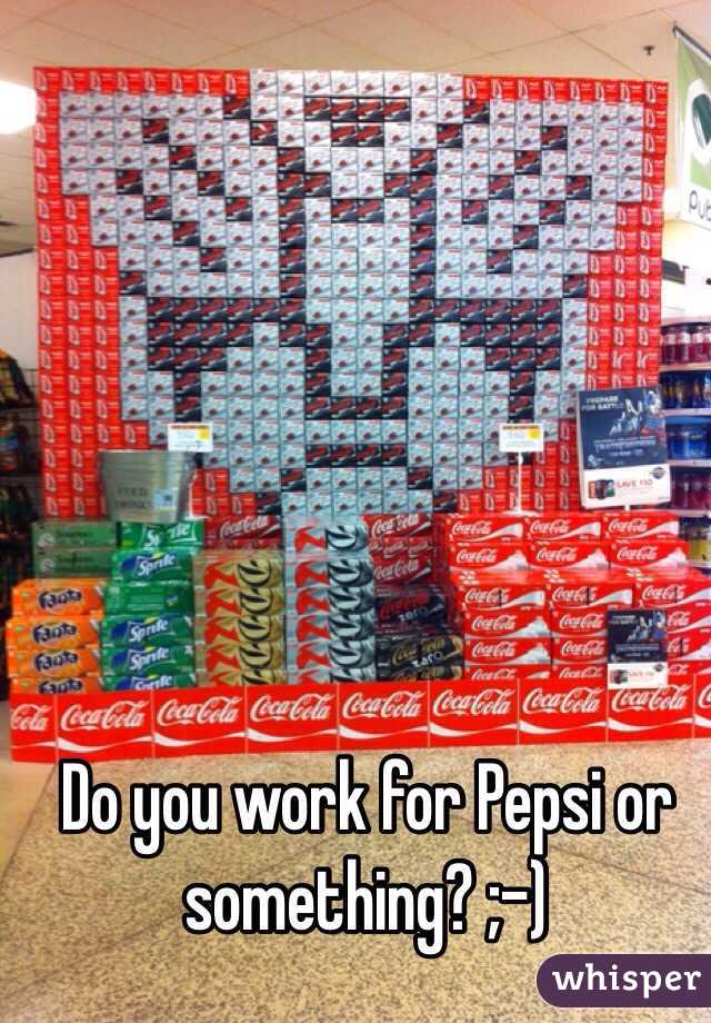 Do you work for Pepsi or something? ;-) 