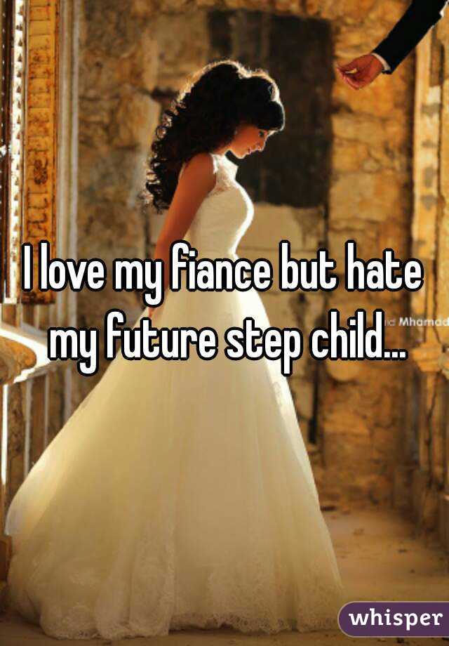 I love my fiance but hate my future step child...