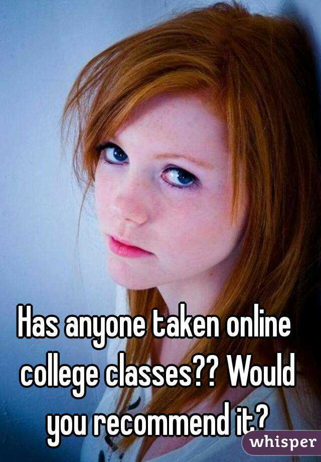 Has anyone taken online college classes?? Would you recommend it?