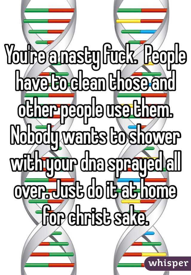 You're a nasty fuck.  People have to clean those and other people use them. Nobody wants to shower with your dna sprayed all over. Just do it at home for christ sake.