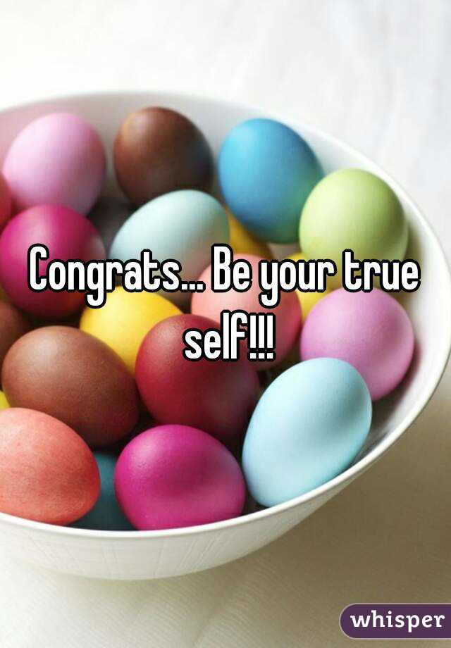 Congrats... Be your true self!!!