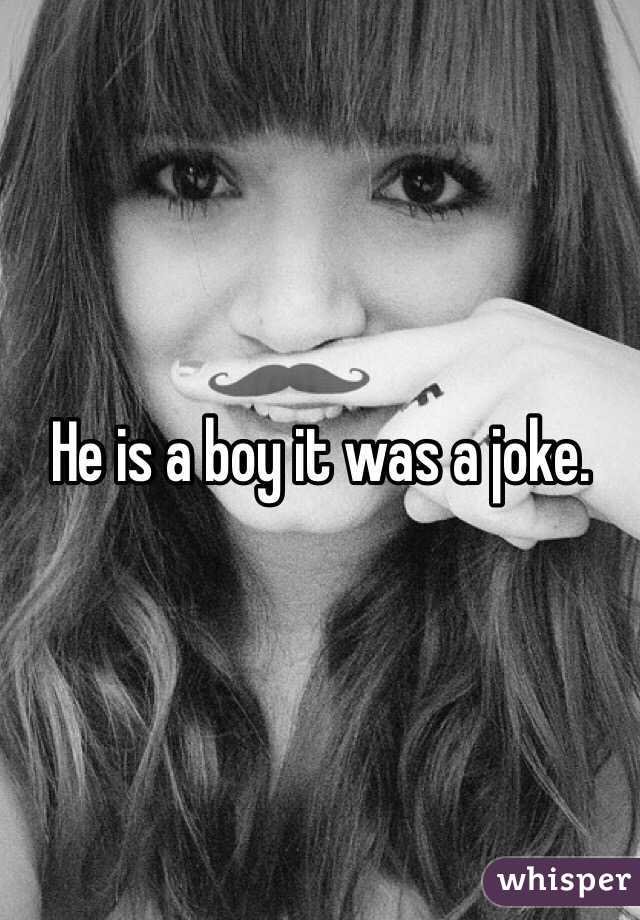 He is a boy it was a joke.