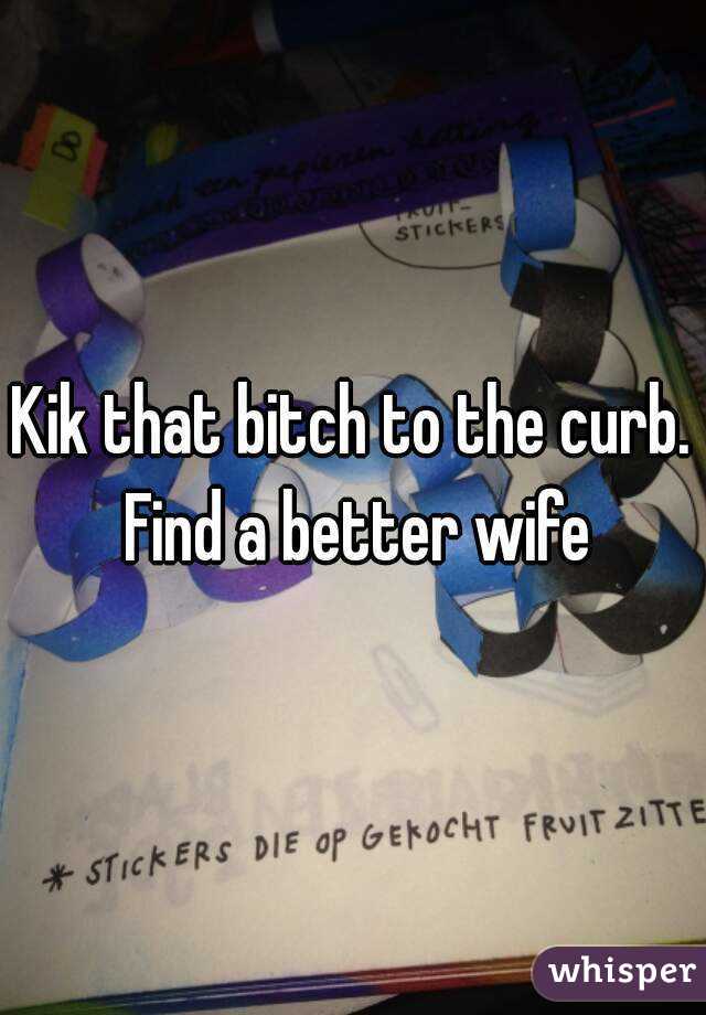 Kik that bitch to the curb. Find a better wife