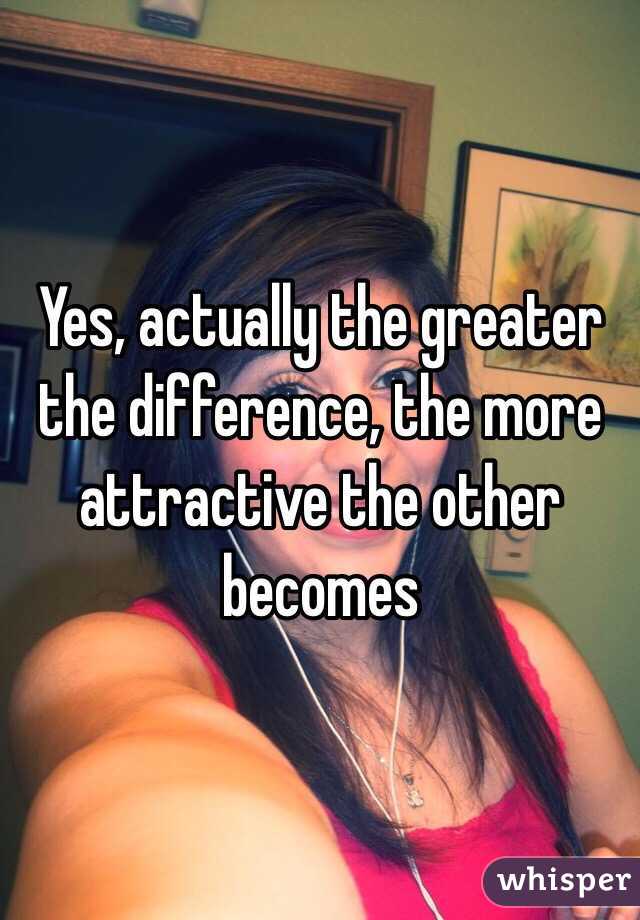 Yes, actually the greater the difference, the more attractive the other becomes