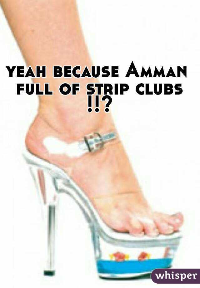 yeah because Amman full of strip clubs !!?
