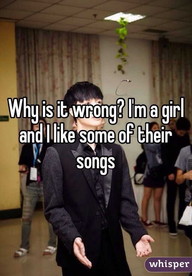 Why is it wrong? I'm a girl and I like some of their songs