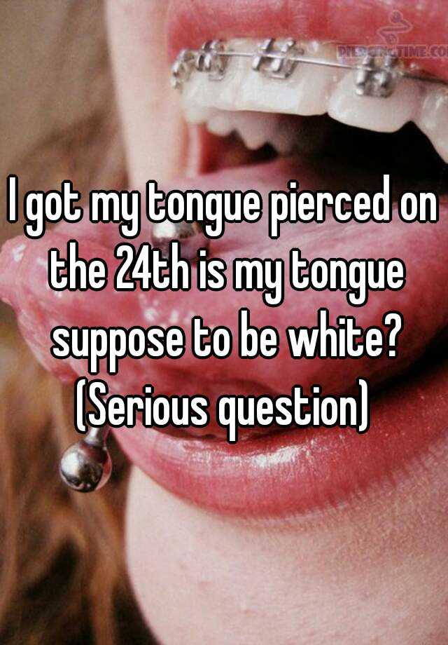 I Got My Tongue Pierced On The 24th Is My Tongue Suppose To Be White Serious Question