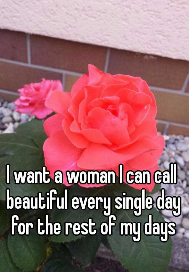 i-want-a-woman-i-can-call-beautiful-every-single-day-for-the-rest-of-my