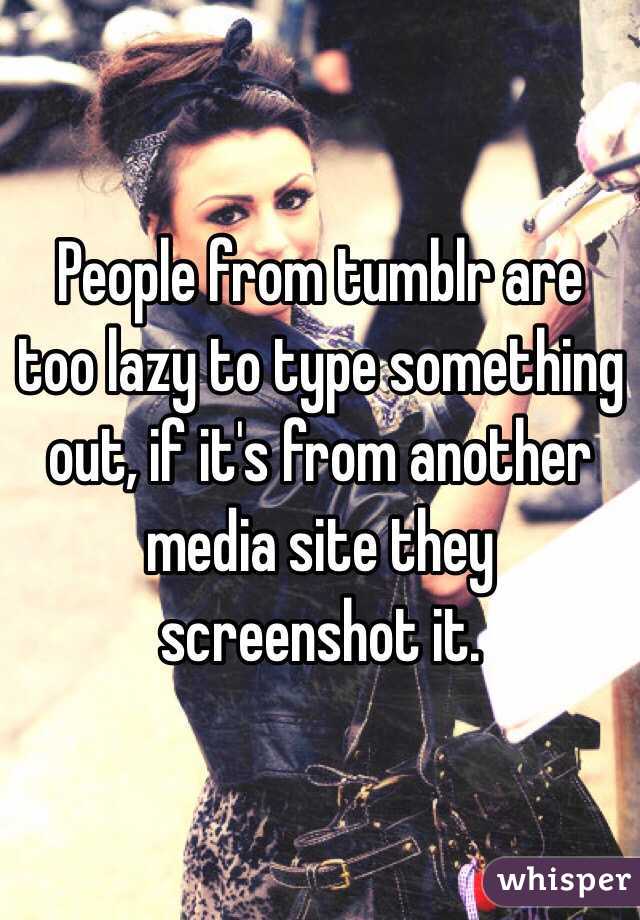 People from tumblr are too lazy to type something out, if it's from another media site they screenshot it. 