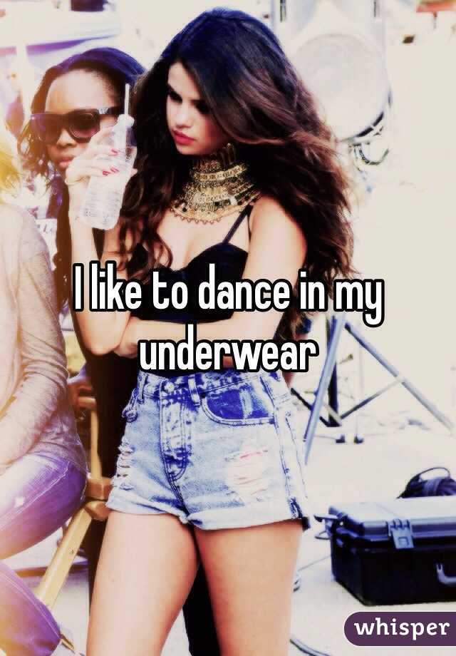 I like to dance in my underwear