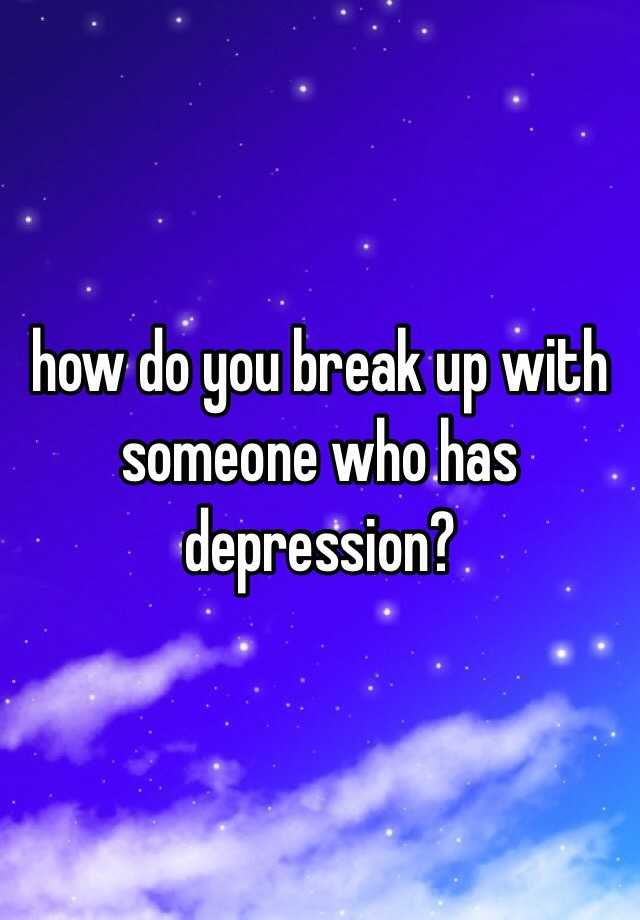 how-do-you-break-up-with-someone-who-has-depression