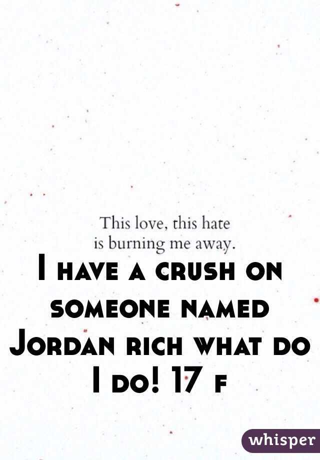 I have a crush on someone named Jordan rich what do I do! 17 f