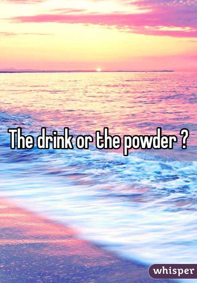 The drink or the powder ?