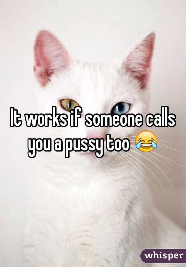 It works if someone calls you a pussy too 😂