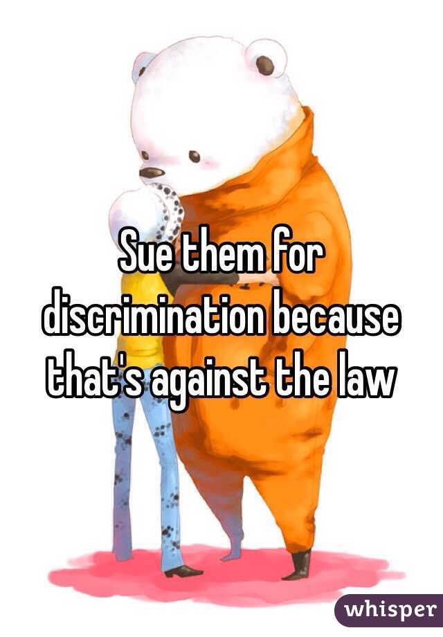 Sue them for discrimination because that's against the law