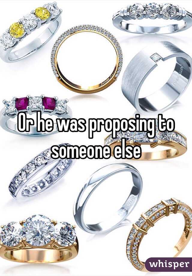 Or he was proposing to someone else
