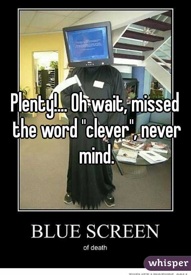 Plenty!... Oh wait, missed the word "clever", never mind.