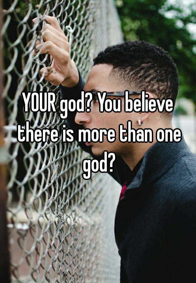 your-god-you-believe-there-is-more-than-one-god