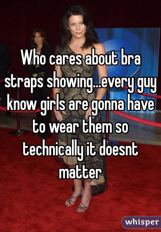 Who cares about bra straps showing...every guy know girls are gonna have to wear them so technically it doesnt matter