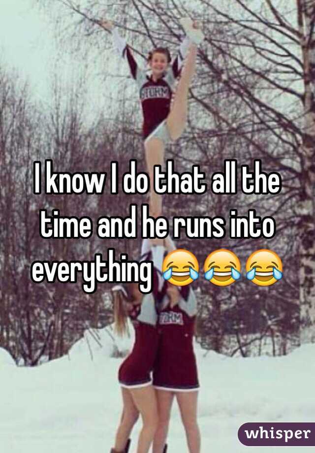 I know I do that all the time and he runs into everything 😂😂😂