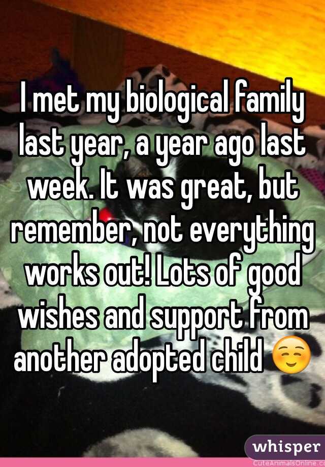 I met my biological family last year, a year ago last week. It was great, but remember, not everything works out! Lots of good wishes and support from another adopted child ☺️