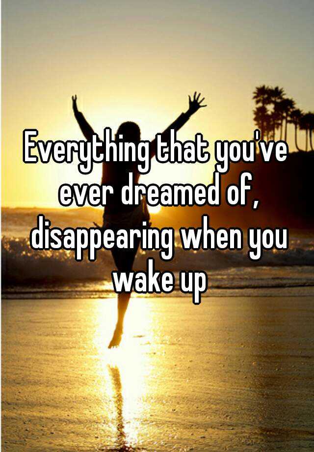 everything-that-you-ve-ever-dreamed-of-disappearing-when-you-wake-up