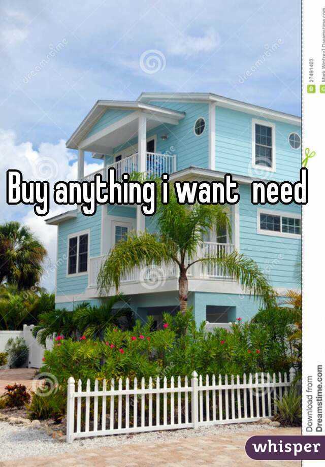 Buy anything i want  need 