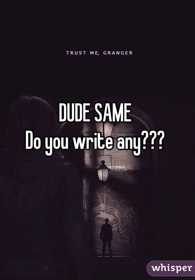 DUDE SAME
Do you write any???