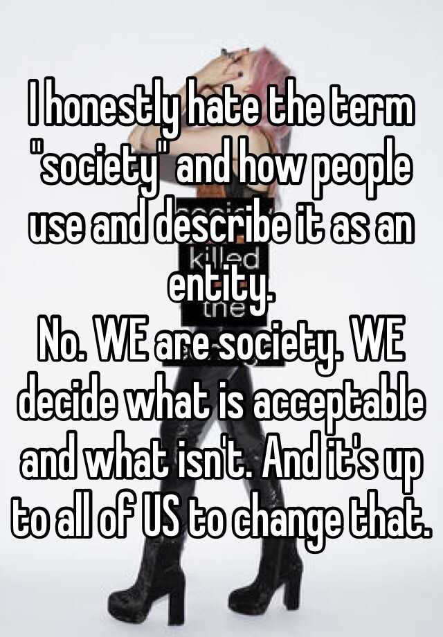 i-honestly-hate-the-term-society-and-how-people-use-and-describe-it