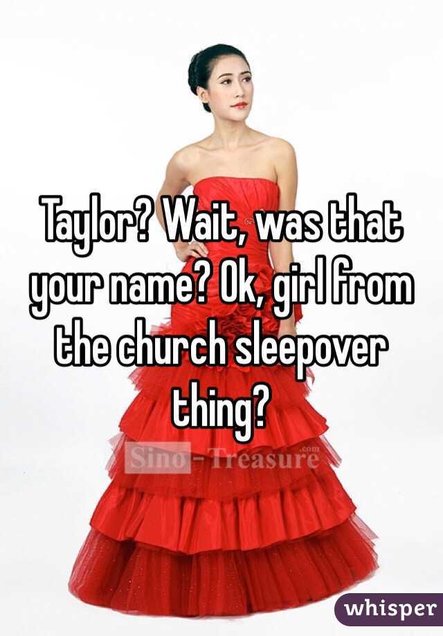 Taylor? Wait, was that your name? Ok, girl from the church sleepover thing?
