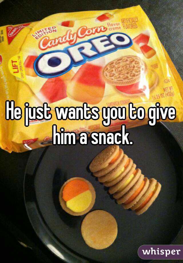 He just wants you to give him a snack.