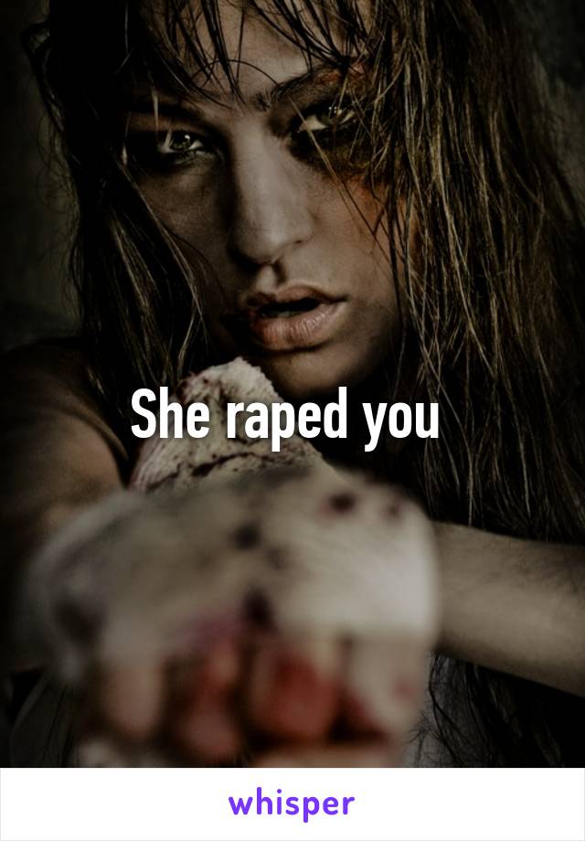 She raped you 