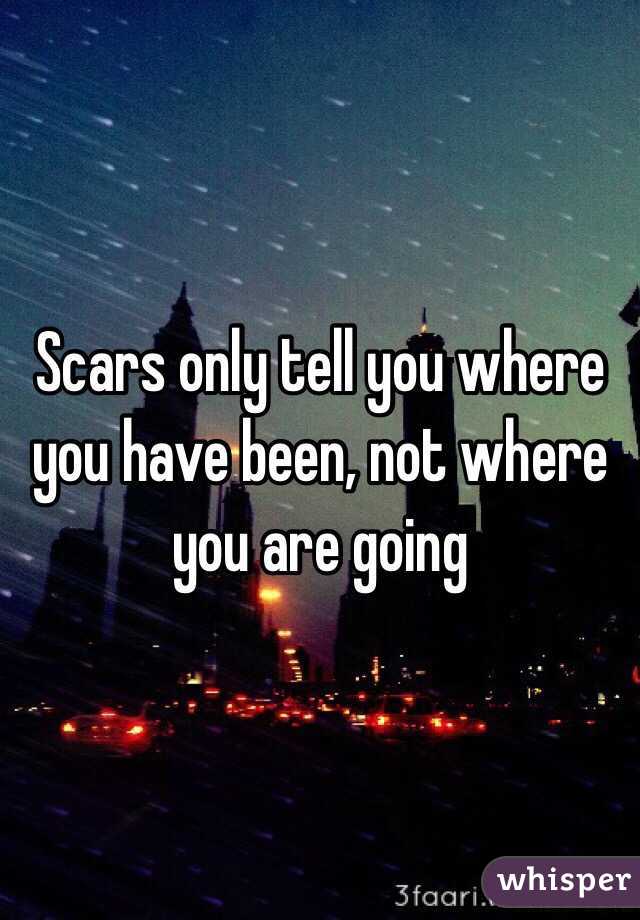 Scars only tell you where you have been, not where you are going