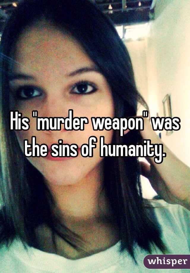 His "murder weapon" was the sins of humanity. 
