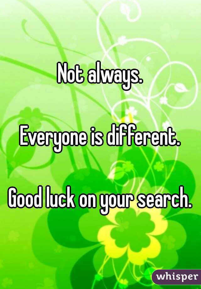 Not always.

Everyone is different.

Good luck on your search.