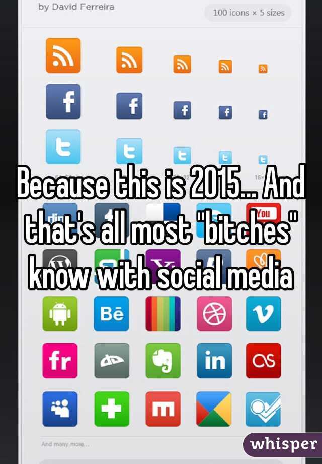 Because this is 2015... And that's all most "bitches" know with social media