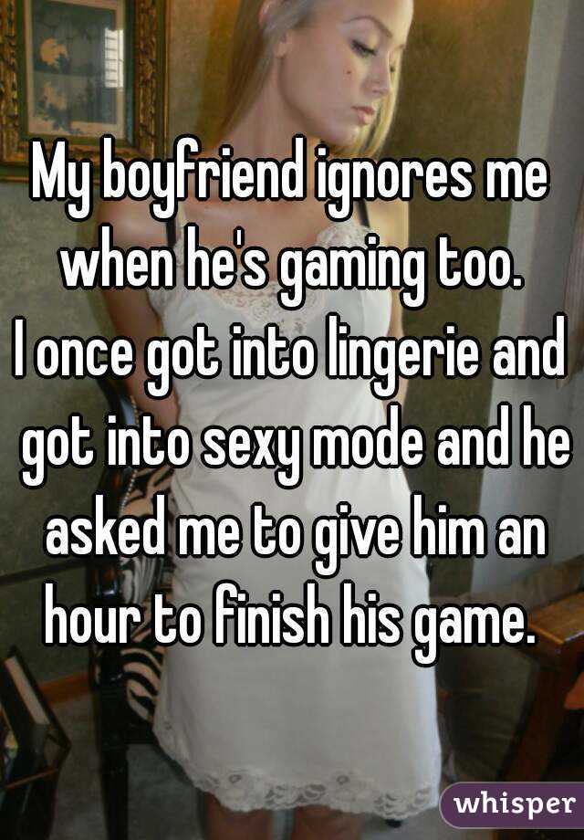 My boyfriend ignores me when he's gaming too. 
I once got into lingerie and got into sexy mode and he asked me to give him an hour to finish his game. 