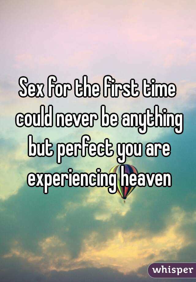Sex for the first time could never be anything but perfect you are experiencing heaven